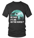 HE SAID IT'S ME OR THE HORSE? - T-shirt