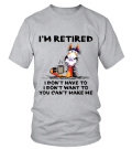 I'M RETIRED I DON'T HAVE TO I DON'T WANT TO YOU CAN'T MAKE ME - T-shirt