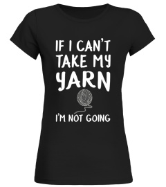 If I Can't Take My Yarn I'm Not Going Funny Knitting Shirt