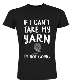 If I Can't Take My Yarn I'm Not Going Funny Knitting Shirt