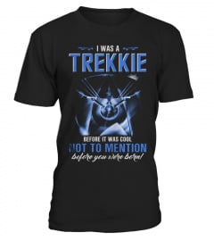 I WAS A TREKKIE BEFORE IT WAS COOL NOT TO MENTION BEFORE YOU WERE BORN T SHIRT