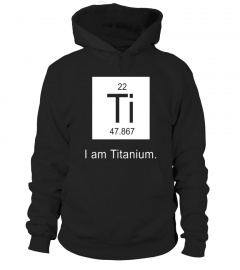 I Am Titanium Periodic Table Element Funny Science tee shirt