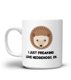 Hedgehog Mug - I Just Freaking Love Hedgehogs, Ok. - Coffee Mug