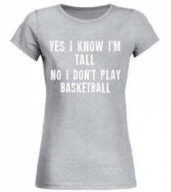 Yes I know I'm Tall No I Don't Play Basketball Funny Shirt