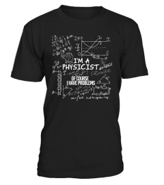 I am a physicist, of course i have problems - T-Shirt Hoodie