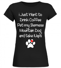 just want drink coffee pet bernese mountain dog take nap tee
