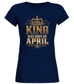 THIS KING WAS BORN IN APRIL 15 T-SHIRTS 