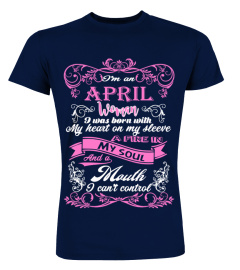 IM AN APRIL WOMAN BORN WITH HEART ON SLEEVE FIRE IN SOUL AND A MOUTH