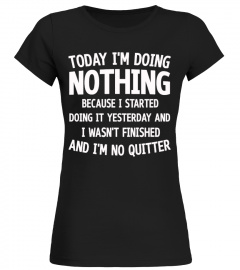 TODAY I'M DOING NOTHING BECAUSE I STARTE