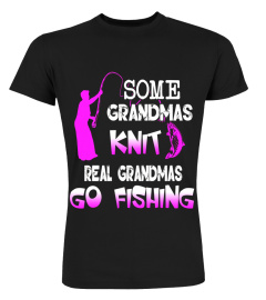 Some Grandmas Knit Real Grandmas Go Fishing/Nana T-Shirt