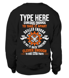 TYPE HERE CURIOUS ENOUGH TO TAKE IT APART SKILLED ENOUGH TO PUT IT BACK TOGETHER CLEVER ENOUGH TO HIDE EXTRA PARTS T-SHIRT