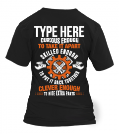 TYPE HERE CURIOUS ENOUGH TO TAKE IT APART SKILLED ENOUGH TO PUT IT BACK TOGETHER CLEVER ENOUGH TO HIDE EXTRA PARTS T-SHIRT