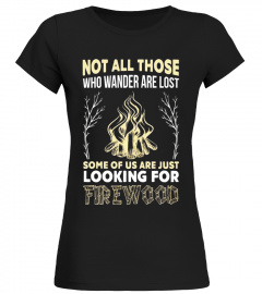 Not All Those Wander Lost Some Us Looking Firewood T-Shirt - Limited Edition