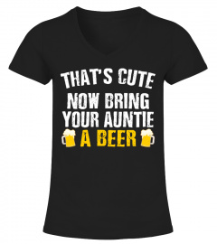 THAT'S CUTE NOW BRING YOUR AUNTIE A BEER SHIRT