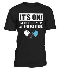 It's ok i'm on 500 mgs of fukitol shirt