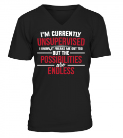 I'M UNSUPERVISED THE POSSIBILITIES ARE ENDLESS T SHIRT
