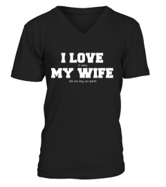 I Love My Wife When She Lets Me Buy Car Parts T shirt