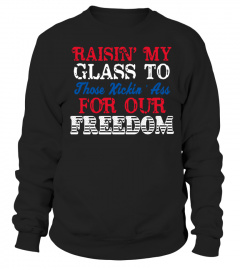 RAISIN MY GLASS TO THOSE KICKIN ASS FOR OUR FREEDOM SHIRT