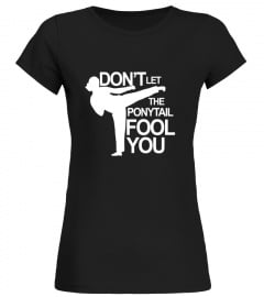 Taekwondo T-Shirt: Don't Let The Ponytail Fool You Shirt