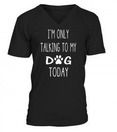 I'M ONLY TALKING TO MY DOG TODAY SHIRT