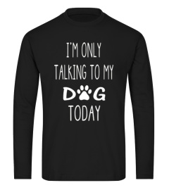 I'M ONLY TALKING TO MY DOG TODAY SHIRT