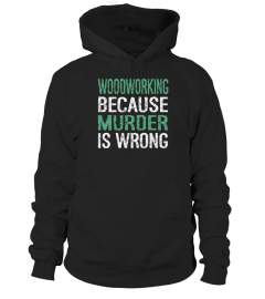  Woodworking Because Murder Is Wrong T shirts