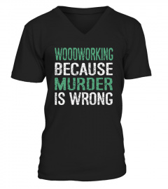  Woodworking Because Murder Is Wrong T shirts