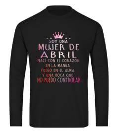 Soy una mujer de abril naci con el corazon en la manga fuego en el alma y una boca que no puedo controlar tshirt