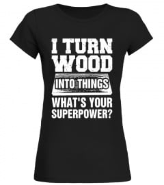 Men's I Turn Wood into Things What's Your Superpower T Shirt