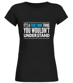 It's a fish tank thing you wouldn't understand funny t-shirt