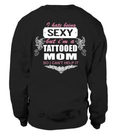 I HATE BEING SEXY BUT I'M A TATTOOED MOM SO I CAN'T HELP IT T-shirt