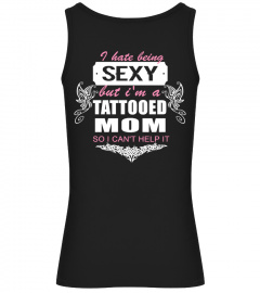 I HATE BEING SEXY BUT I'M A TATTOOED MOM SO I CAN'T HELP IT T-shirt