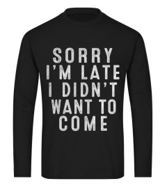 sorry i'm late i didn't want to come t-shirt