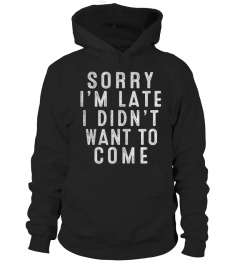 sorry i'm late i didn't want to come t-shirt