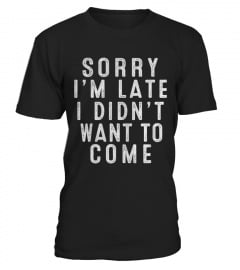 sorry i'm late i didn't want to come t-shirt