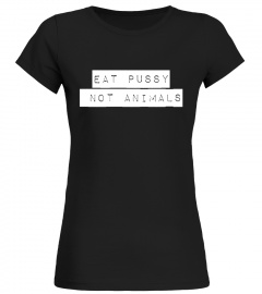 EAT PUSSY NOT ANIMALS SHIRTS