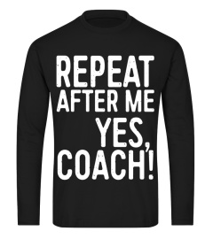 Repeat After Me Yes Coach T-Shirt Funny Coaching Gift