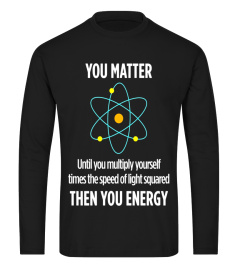 You Matter Then You Energy Funny Science Math Physic T Shirt