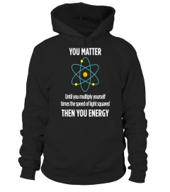 You Matter Then You Energy Funny Science Math Physic T Shirt