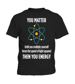 You Matter Then You Energy Funny Science Math Physic T Shirt