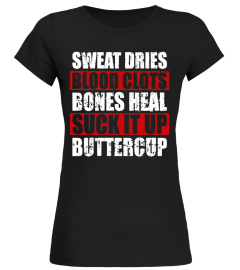 Sweat Dries Blood Clots Bones Heal Suck it up Buttercup