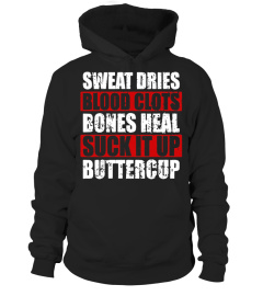 Sweat Dries Blood Clots Bones Heal Suck it up Buttercup