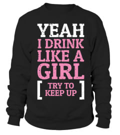 YEAH I DRINK LIKE A GIRL TRY TO KEEP UP T SHIRT