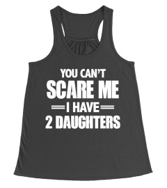 You Can't Scare me- I Have 2 Daughters