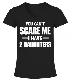 You Can't Scare me- I Have 2 Daughters