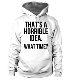 That's A Horrible Idea What Time T-Shirt