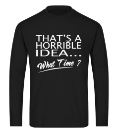 That's A Horrible Idea What Time T-Shirt