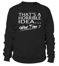 That's A Horrible Idea What Time T-Shirt