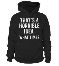 That's A Horrible Idea What Time T-Shirt