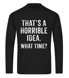 That's A Horrible Idea What Time T-Shirt